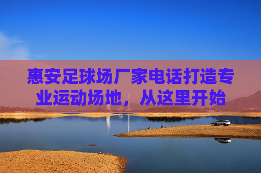 惠安足球场厂家电话打造专业运动场地，从这里开始