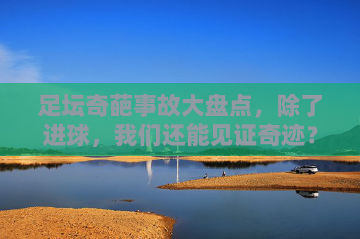 足坛奇葩事故大盘点，除了进球，我们还能见证奇迹？