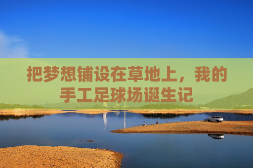 把梦想铺设在草地上，我的手工足球场诞生记