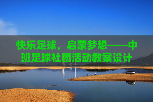快乐足球，启蒙梦想——中班足球社团活动教案设计