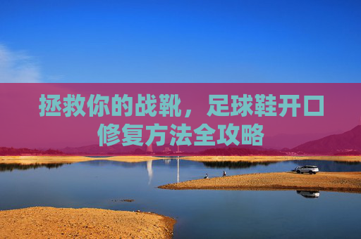 拯救你的战靴，足球鞋开口修复方法全攻略