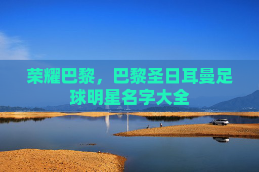 荣耀巴黎，巴黎圣日耳曼足球明星名字大全