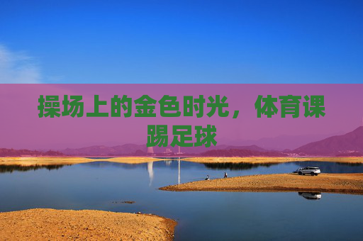 操场上的金色时光，体育课踢足球