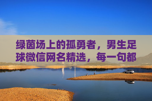 绿茵场上的孤勇者,男生足球微信网名精选,每一句都写进心里