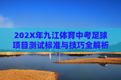 202X年九江体育中考足球项目测试标准与技巧全解析
