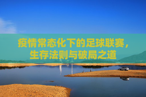 疫情常态化下的足球联赛,生存法则与破局之道