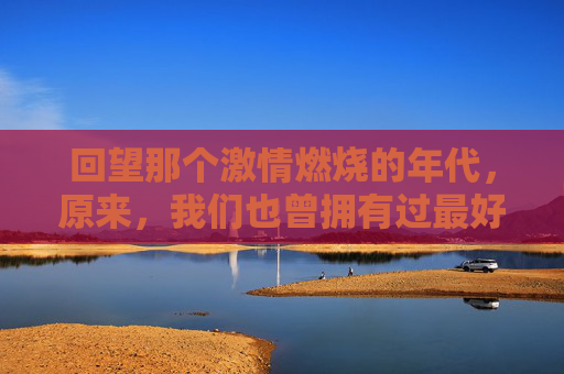 回望那个激情燃烧的年代，原来，我们也曾拥有过最好的中国足球