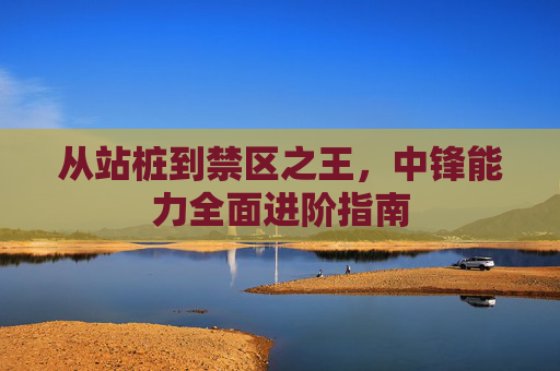 从站桩到禁区之王，中锋能力全面进阶指南