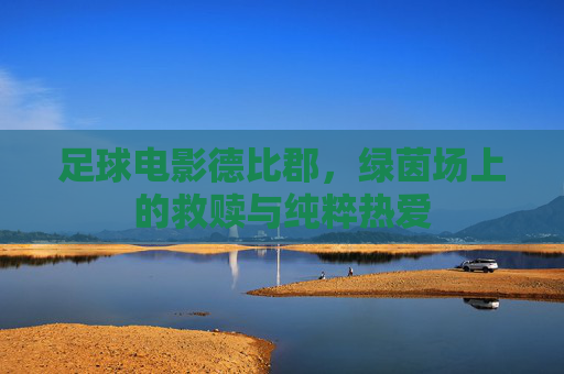 足球电影德比郡，绿茵场上的救赎与纯粹热爱