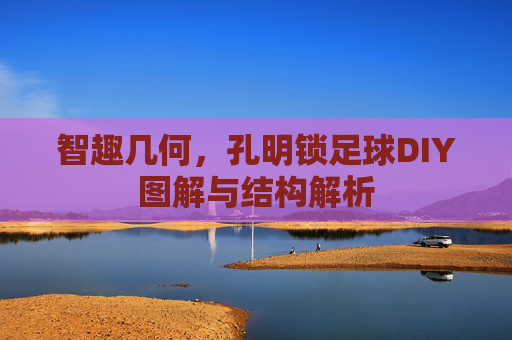 智趣几何，孔明锁足球DIY图解与结构解析