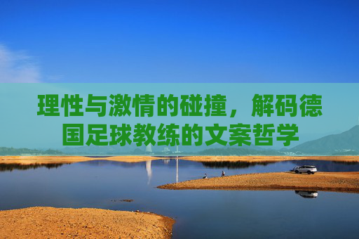 理性与激情的碰撞，解码德国足球教练的文案哲学
