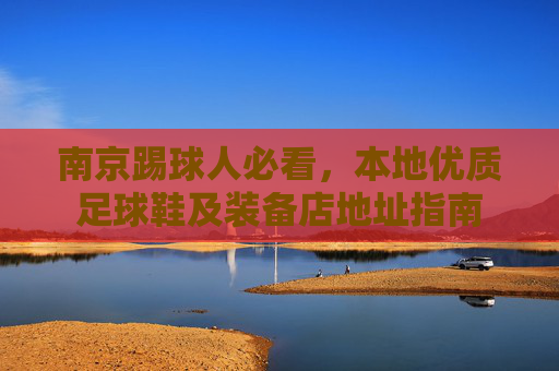南京踢球人必看，本地优质足球鞋及装备店地址指南