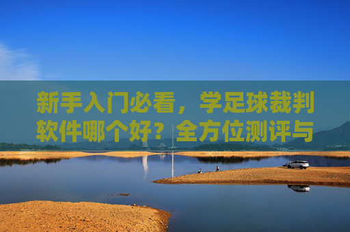 新手入门必看，学足球裁判软件哪个好？全方位测评与推荐