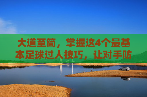 大道至简，掌握这4个最基本足球过人技巧，让对手防不胜防