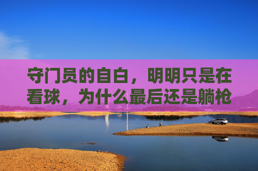 守门员的自白，明明只是在看球，为什么最后还是躺枪？