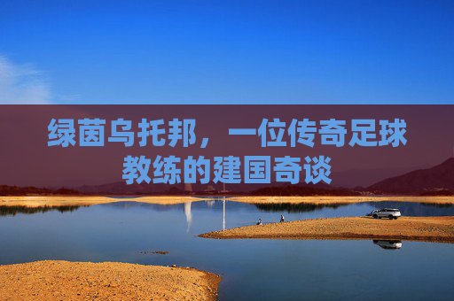 绿茵乌托邦，一位传奇足球教练的建国奇谈