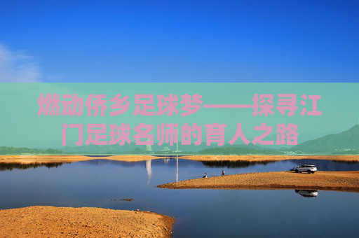 燃动侨乡足球梦——探寻江门足球名师的育人之路