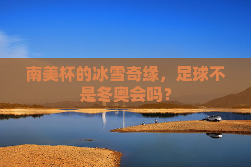 南美杯的冰雪奇缘，足球不是冬奥会吗？