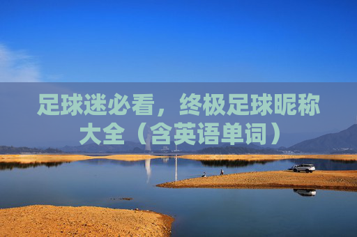 足球迷必看，终极足球昵称大全（含英语单词）