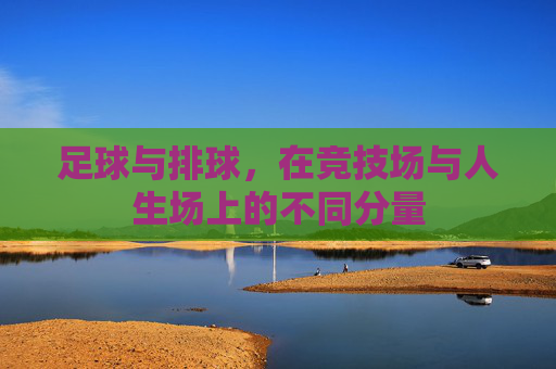 足球与排球，在竞技场与人生场上的不同分量
