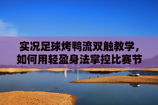 实况足球烤鸭流双触教学，如何用轻盈身法掌控比赛节奏？