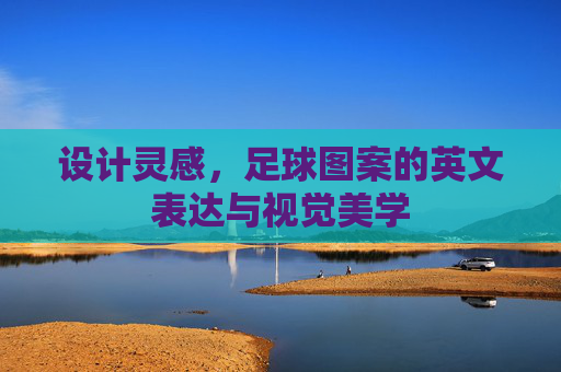 设计灵感，足球图案的英文表达与视觉美学