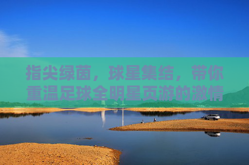 指尖绿茵，球星集结，带你重温足球全明星页游的激情时刻