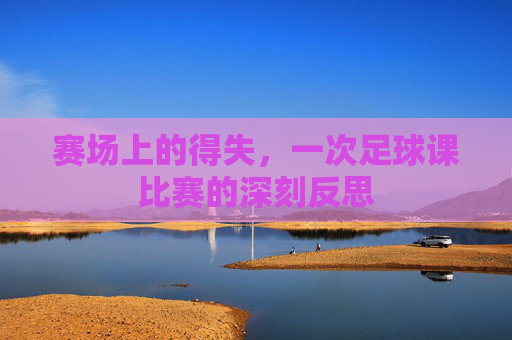 赛场上的得失，一次足球课比赛的深刻反思