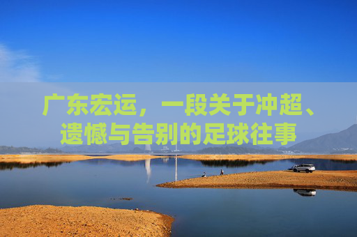 广东宏运，一段关于冲超、遗憾与告别的足球往事