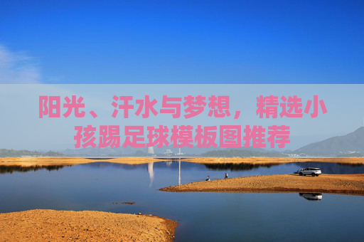 阳光、汗水与梦想，精选小孩踢足球模板图推荐