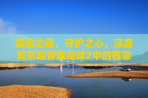 雷霆之盾，守护之心，深度解析超智能足球2中的苏菲