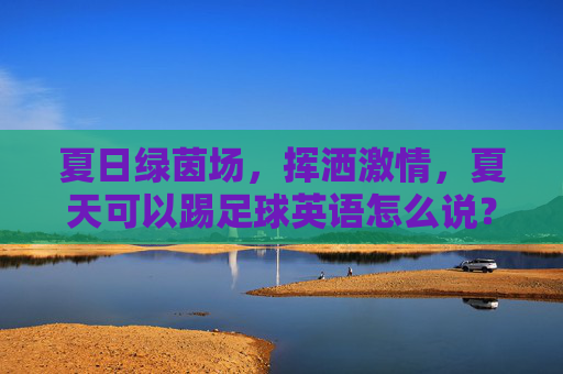 夏日绿茵场，挥洒激情，夏天可以踢足球英语怎么说？