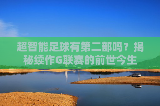 超智能足球有第二部吗？揭秘续作G联赛的前世今生