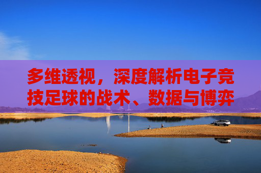 多维透视，深度解析电子竞技足球的战术、数据与博弈
