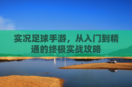 实况足球手游，从入门到精通的终极实战攻略