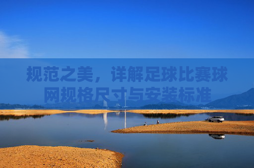 规范之美，详解足球比赛球网规格尺寸与安装标准