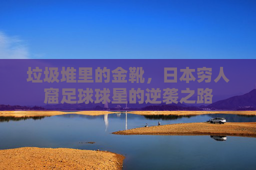 垃圾堆里的金靴，日本穷人窟足球球星的逆袭之路