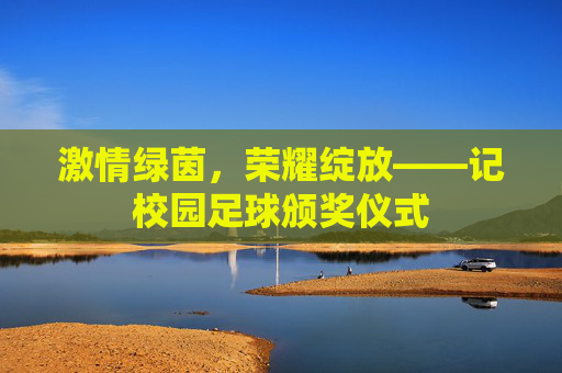 激情绿茵，荣耀绽放——记校园足球颁奖仪式