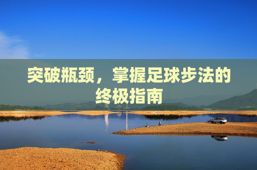 突破瓶颈，掌握足球步法的终极指南