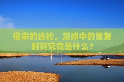 宿命的齿轮，足球中的重复时刻究竟是什么？