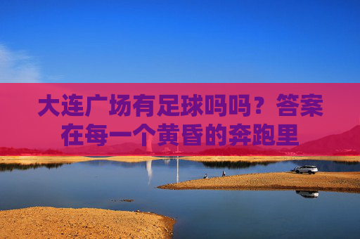 大连广场有足球吗吗？答案在每一个黄昏的奔跑里