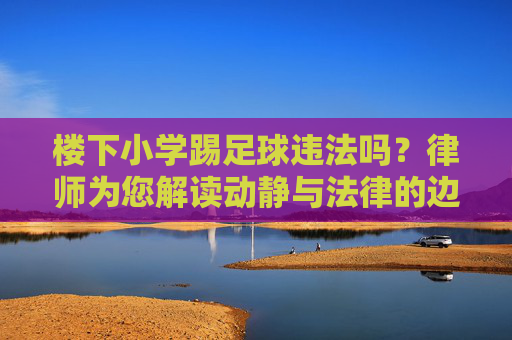 楼下小学踢足球违法吗？律师为您解读动静与法律的边界