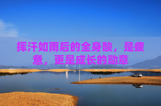 挥汗如雨后的全身酸,是疲惫,更是成长的勋章