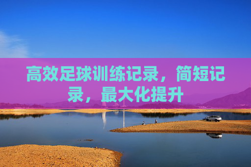 高效足球训练记录，简短记录，最大化提升