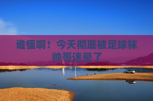 谁懂啊!今天彻底被足球袜帅哥迷晕了