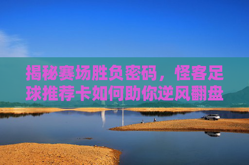 揭秘赛场胜负密码，怪客足球推荐卡如何助你逆风翻盘？