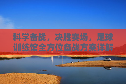 科学备战，决胜赛场，足球训练馆全方位备战方案详解