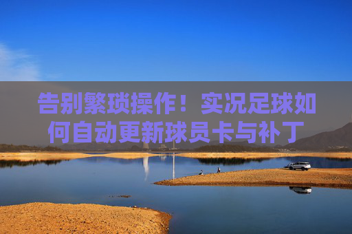 告别繁琐操作！实况足球如何自动更新球员卡与补丁