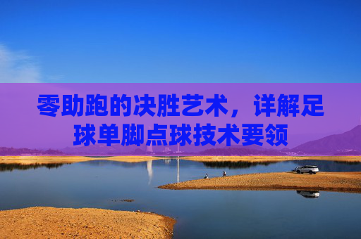 零助跑的决胜艺术，详解足球单脚点球技术要领