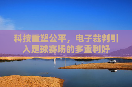 科技重塑公平，电子裁判引入足球赛场的多重利好